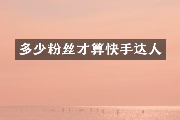 多少粉丝才算快手达人