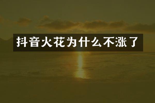 抖音火花为什么不涨了