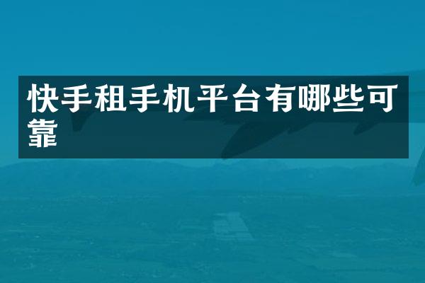 快手租手机平台有哪些可靠
