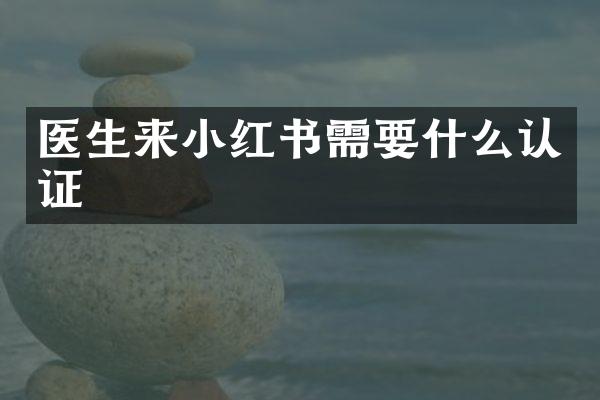 医生来小红书需要什么认证