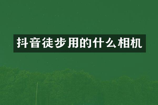 抖音徒步用的什么相机