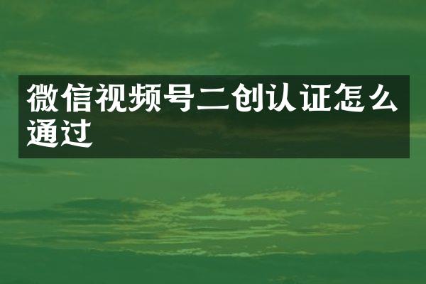 微信视频号二创认证怎么通过