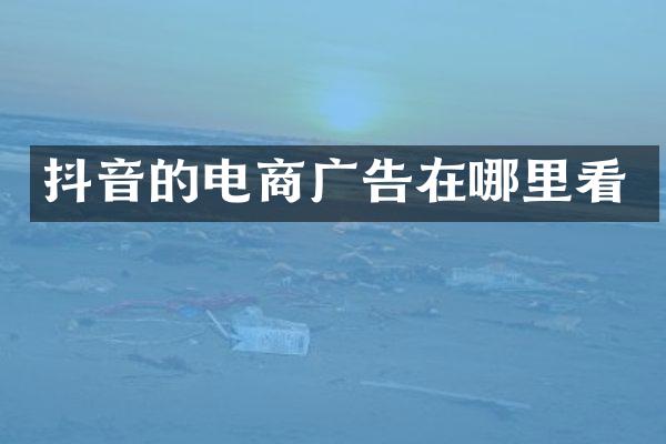 抖音的电商广告在哪里看