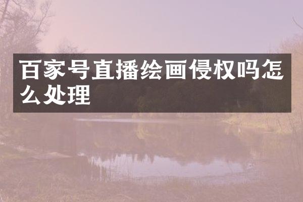 百家号直播绘画侵权吗怎么处理