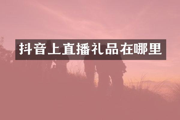 抖音上直播礼品在哪里