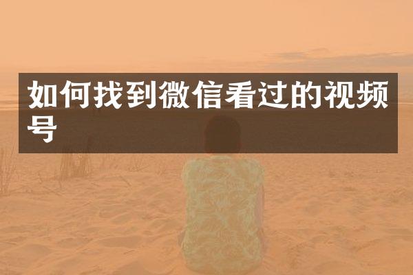 如何找到微信看过的视频号