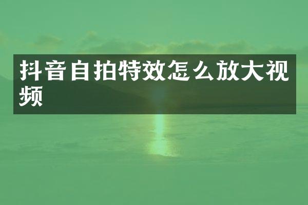 抖音特效怎么放大视频