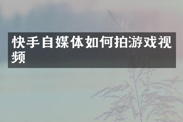 快手自媒体如何拍游戏视频