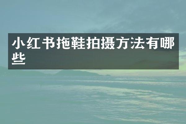 小红书拖鞋拍摄方法有哪些