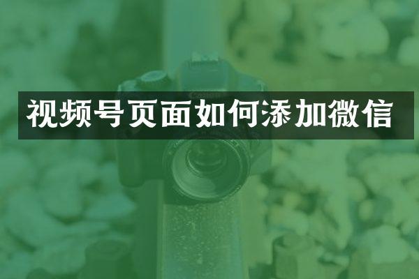 视频号页面如何添加微信