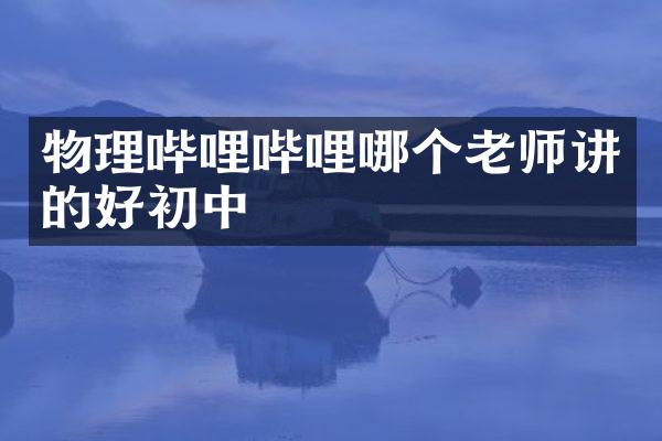 物理哔哩哔哩哪个老师讲的好初中