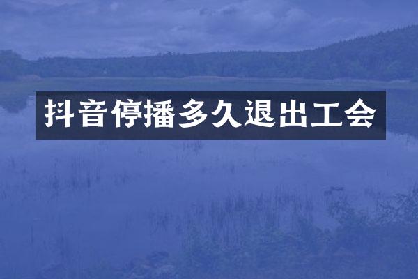 抖音停播多久退出工会