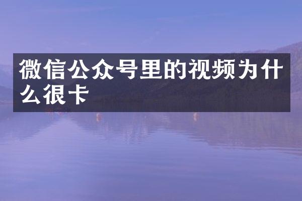 微信公众号里的视频为什么很卡