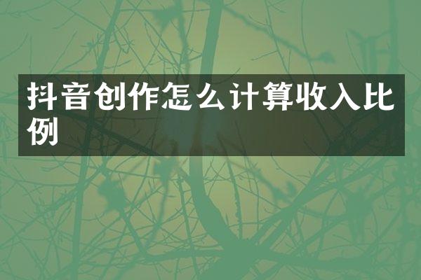 抖音创作怎么计算收入比例