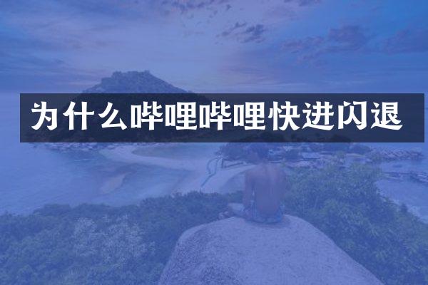 为什么哔哩哔哩快进闪退
