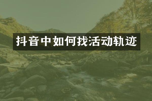 抖音中如何找活动轨迹