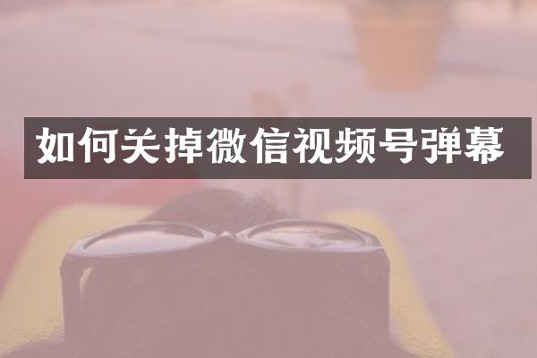如何关掉微信视频号弹幕