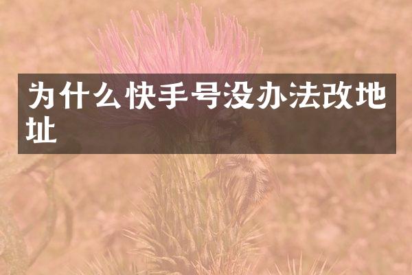 为什么快手号没办法改地址