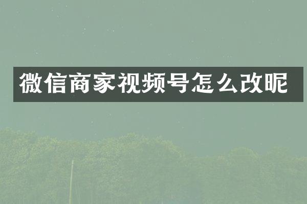 微信商家视频号怎么改昵