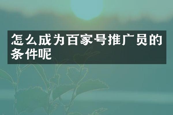 怎么成为百家号推广员的条件呢