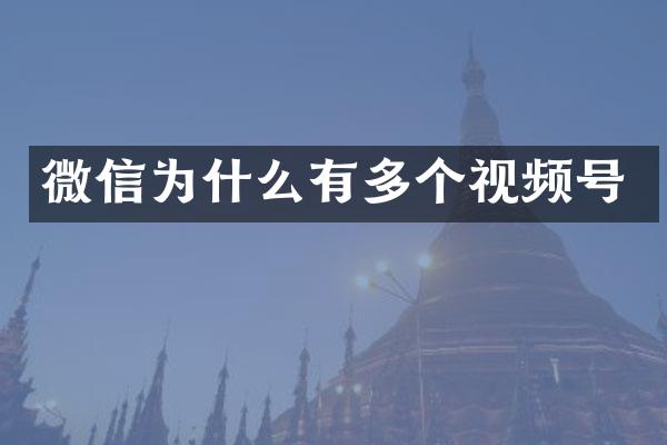微信为什么有多个视频号