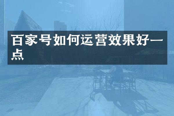 百家号如何运营效果好一点