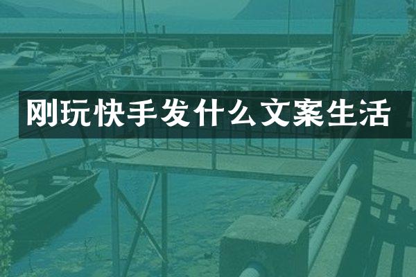 刚玩快手发什么文案生活