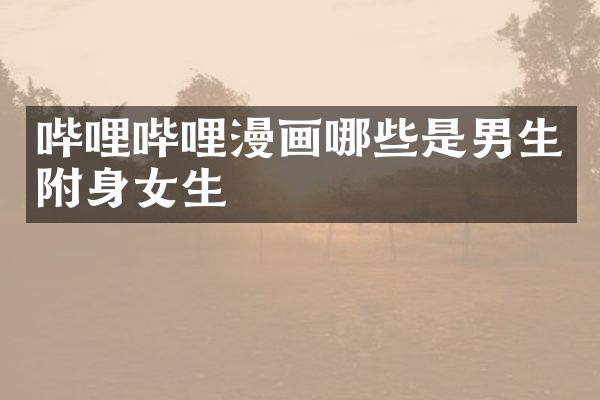 哔哩哔哩漫画哪些是男生附身女生