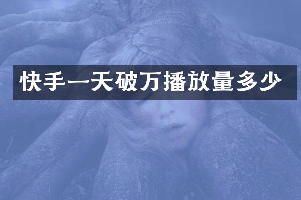 快手一天破万播放量多少