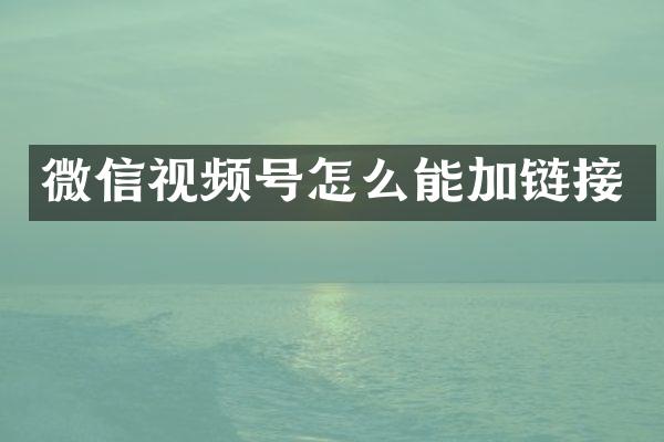 微信视频号怎么能加链接