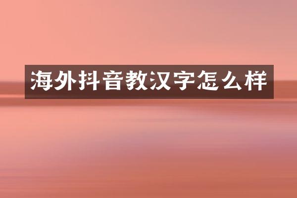 海外抖音教汉字怎么样