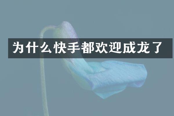 为什么快手都欢迎成龙了