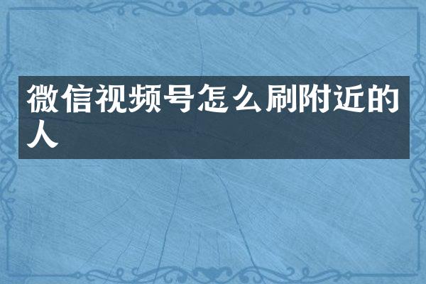 微信视频号怎么刷附近的人