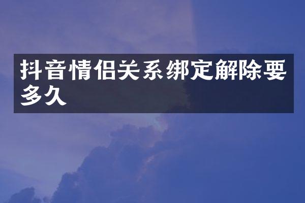 抖音情侣关系绑定解除要多久