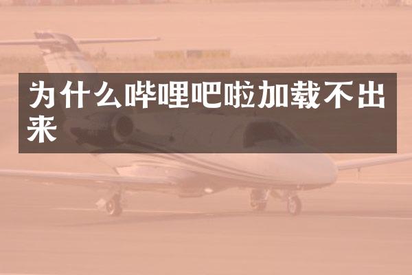 为什么哔哩吧啦加载不出来
