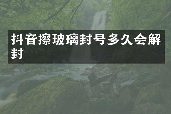 抖音擦玻璃封号多久会解封