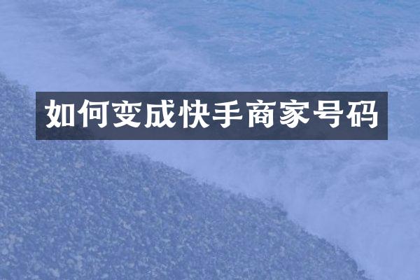 如何变成快手商家号码