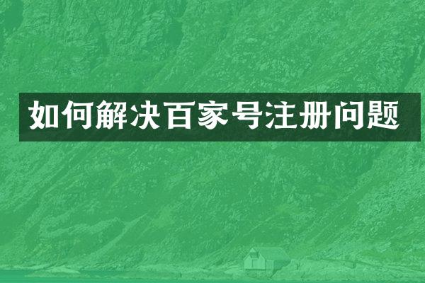如何解决百家号注册问题