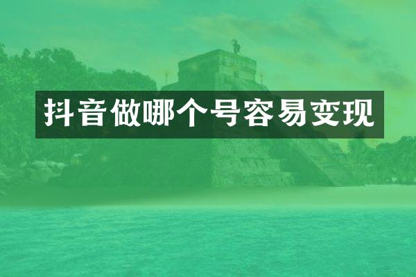 抖音做哪个号容易变现