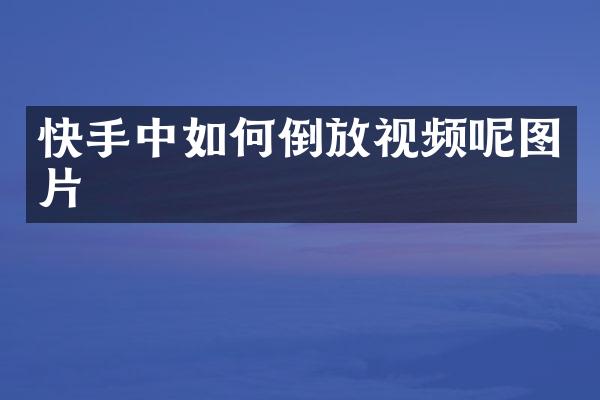 快手中如何倒放视频呢图片