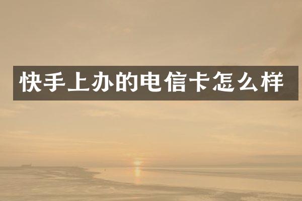 快手上办的电信卡怎么样