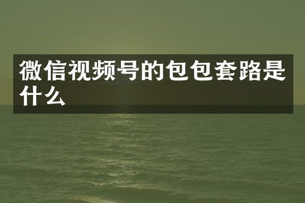 微信视频号的包包套路是什么