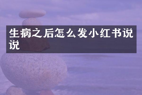 生病之后怎么发小红书说说