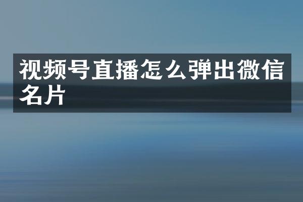 视频号直播怎么弹出微信名片