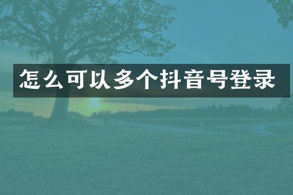 怎么可以多个抖音号登录