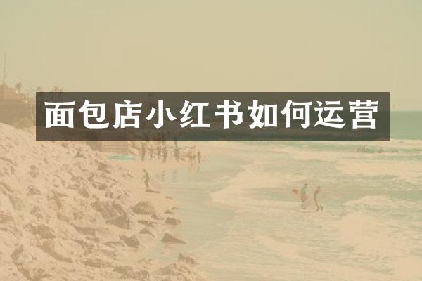 面包店小红书如何运营