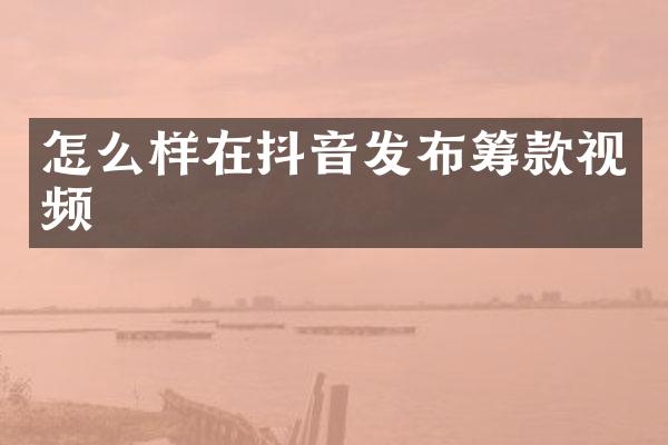 怎么样在抖音发布筹款视频