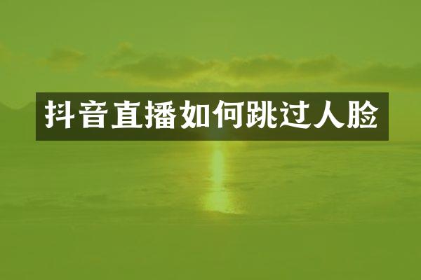 抖音直播如何跳过人脸