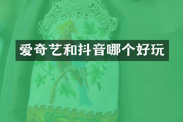 爱奇艺和抖音哪个好玩