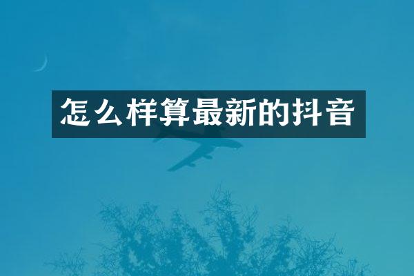 怎么样算最新的抖音